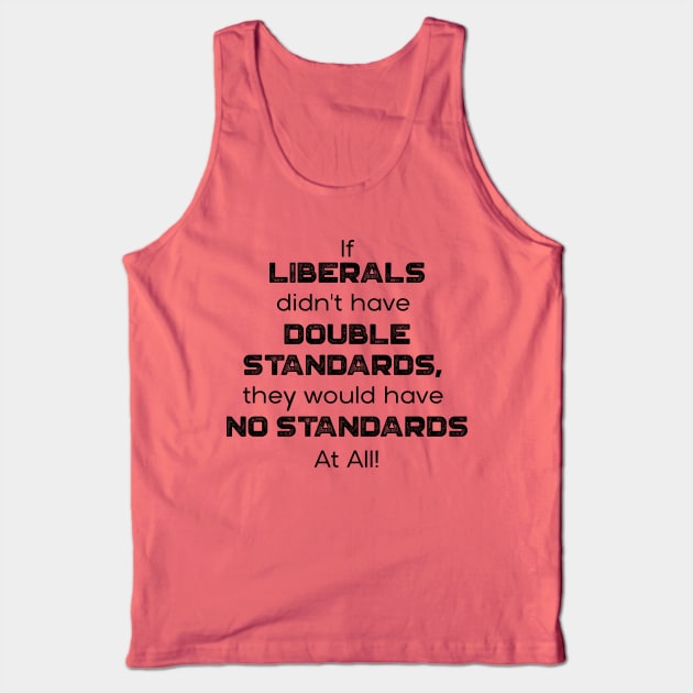 If Liberals Didn't have Double Standards, They Would Have No Standards At ALL Tank Top by ruffideas